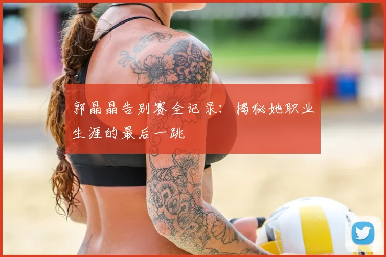 郭晶晶告别赛全记录：揭秘她职业生涯的最后一跳