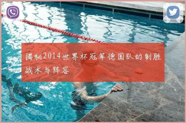 揭秘2014世界杯冠军德国队的制胜战术与阵容